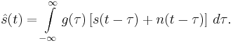 \hat{s}(t) = \int\limits_{-\infty}^{\infty}{g(\tau)\left[s(t - \tau) %2B n(t - \tau)\right]\,d\tau}.