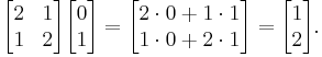 \begin{bmatrix} 2 & 1\\1 & 2 \end{bmatrix} \begin{bmatrix} 0 \\ 1 \end{bmatrix} = \begin{bmatrix} 2 \cdot 0 %2B 1 \cdot 1 \\ 1 \cdot 0 %2B 2 \cdot 1 \end{bmatrix} = \begin{bmatrix} 1 \\ 2 \end{bmatrix}.