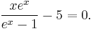 {x e^x \over e^x - 1}-5=0.