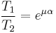 \frac{T_1}{T_2} = e^{\mu\alpha}