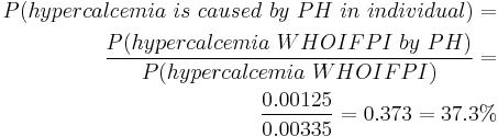 \begin{align} P(hypercalcemia~is~caused~by~PH~in~individual) = \\
 \frac {P(hypercalcemia~WHOIFPI~by~PH)}{P(hypercalcemia~WHOIFPI)} = \\
 \frac {0.00125}{0.00335} = 0.373 = 37.3% \end{align}