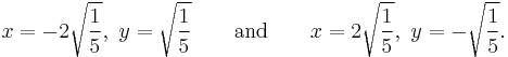 x = -2\sqrt{1 \over 5},\  y=\sqrt{1 \over 5} \qquad\mbox{and}\qquad x = 2\sqrt{1 \over 5},\ y=-\sqrt{1 \over 5}.\,