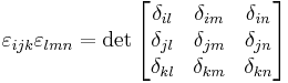 
\varepsilon_{ijk}\varepsilon_{lmn} = \det \begin{bmatrix}
\delta_{il} & \delta_{im}& \delta_{in}\\
\delta_{jl} & \delta_{jm}& \delta_{jn}\\
\delta_{kl} & \delta_{km}& \delta_{kn}\\
\end{bmatrix}
