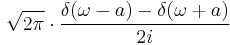 \displaystyle \sqrt{2 \pi}\cdot\frac{\delta(\omega-a)-\delta(\omega%2Ba)}{2i}