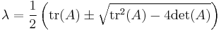  
\lambda = \frac{1}{2} \left({\rm tr}(A) \pm \sqrt{{\rm tr}^2 (A) - 4 {\rm det}(A)} \right)
