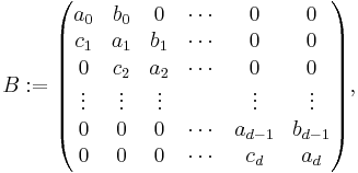 B:= \begin{pmatrix} a_0 & b_0 & 0 & \cdots & 0 & 0 \\
c_1 & a_1 & b_1 & \cdots & 0 & 0 \\
0 & c_2 & a_2 & \cdots & 0 & 0 \\
\vdots & \vdots & \vdots &  & \vdots & \vdots \\
0 & 0 & 0 & \cdots & a_{d-1} & b_{d-1} \\
0 & 0 & 0 & \cdots & c_d & a_d \end{pmatrix} ,