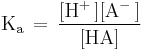 \mathrm{ K_a\, =\, \frac {[H^%2B\,][A^-\,]}{[HA]} }