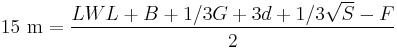 
15~\mbox{m}=\frac{LWL%2BB%2B1/3G%2B3d%2B1/3\sqrt{S}-F}{2}
