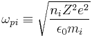 \omega_{pi}\equiv \sqrt{\frac{n_iZ^2e^2}{\epsilon_0m_i}}