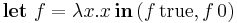 \textbf{let}\ f = \lambda x . x\, \textbf{in}\, (f\, \textrm{true}, f\, \textrm{0})