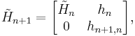 \tilde{H}_{n%2B1} = \begin{bmatrix} \tilde{H}_n & h_n \\ 0 & h_{n%2B1,n} \end{bmatrix}, 