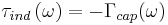 \tau_{ind}\left(\omega\right) = -\Gamma_{cap}(\omega)