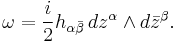 \omega = {i\over 2}h_{\alpha\bar\beta}\,dz^\alpha\wedge d\bar z^\beta.