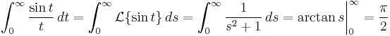 \int_0^\infty\frac{\sin t}{t}\, dt=\int_{0}^{\infty}\mathcal{L}\{\sin t\}\, ds=\int_{0}^{\infty}\frac{1}{s^{2}%2B1}\, ds=\arctan s\bigg|_{0}^{\infty}=\frac{\pi}{2}
