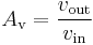  {A_\mathrm{v}} = {v_\mathrm{out} \over v_\mathrm{in}} 