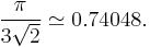 \frac{\pi}{3\sqrt 2} \simeq 0.74048.