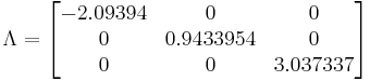 
\Lambda
=
\begin{bmatrix}
 -2.09394 &         0 &        0 \\
        0 & 0.9433954 &        0 \\
        0 &         0 & 3.037337
\end{bmatrix}
