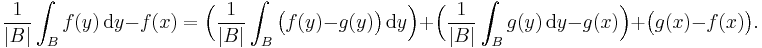  \frac{1}{|B|} \int_B f(y) \, \mathrm{d}y - f(x) = \Bigl(\frac{1}{|B|} \int_B \bigl(f(y) - g(y)\bigr) \, \mathrm{d}y \Bigr) %2B \Bigl(\frac{1}{|B|}\int_B g(y) \, \mathrm{d}y - g(x) \Bigr)%2B \bigl(g(x) - f(x)\bigr).