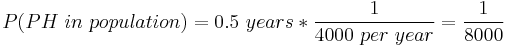  P(PH~in~population) = 0.5~years * \frac{1}{4000~per~year} = \frac{1}{8000}