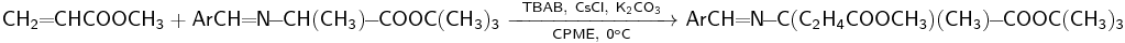 \mathsf{CH_2\!\!=\!\!CHCOOCH_3%2BArCH\!\!=\!\!N\!\!-\!\!CH(CH_3)\!\!-\!\!COOC(CH_3)_3\ \xrightarrow[CPME,\ 0^oC]{TBAB,\ CsCl,\ K_2CO_3}\ ArCH\!\!=\!\!N\!\!-\!\!C(C_2H_4COOCH_3)(CH_3)\!\!-\!\!COOC(CH_3)_3}