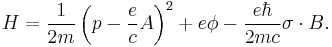 H = \frac{1}{2m}\left ( p - \frac{e}{c}A \right )^2 %2B e\phi - \frac{e\hbar}{2mc}\sigma\cdot B.