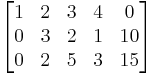 
  \begin{bmatrix}
    1 & 2 & 3 & 4 &  0 \\   
    0 & 3 & 2 & 1 & 10 \\
    0 & 2 & 5 & 3 & 15
  \end{bmatrix}
