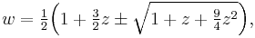 w = \tfrac12 \Big(1 %2B \tfrac32 z \pm\sqrt{1 %2B z %2B \tfrac94 z^2}\Big), 