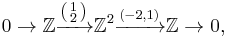 0 \to \mathbb{Z} \xrightarrow{\left(\begin{smallmatrix} 1 \\ 2 \end{smallmatrix}\right)} \mathbb{Z}^2 \xrightarrow{(-2, 1)} \mathbb{Z} \to 0,