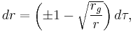 
dr=\left(\pm 1 - \sqrt{r_g\over r}\right)d\tau ,
