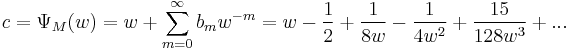 c = \Psi_M (w)  =  w %2B \sum_{m=0}^{\infty} b_m w^{-m} = w -\frac{1}{2} %2B \frac{1}{8w} - \frac{1}{4w^2} %2B \frac{15}{128w^3} %2B ...\,