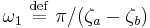 \omega_{1} \ \stackrel{\mathrm{def}}{=}\  \pi/(\zeta_{a} - \zeta_{b})