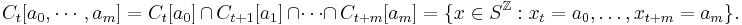 C_t[a_0, \cdots, a_m]= C_t[a_0] \,\cap\, C_{t%2B1}[a_1] \,\cap \cdots \cap\, C_{t%2Bm}[a_m] = 
\{x \in S^\mathbb{Z}�: x_t = a_0, \ldots ,x_{t%2Bm} = a_m \}.