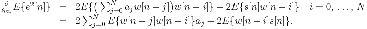 
\begin{array}{rcl}
\frac{\partial}{\partial a_i} E\{e^2[n]\} &=& 2E\{ \big( \sum_{j=0}^N a_j w[n-j] \big) w[n-i] \} - 2E\{s[n]w[n-i]\} \quad i=0,\, \ldots,\, N\\
&=& 2 \sum_{j=0}^N E\{w[n-j]w[n-i]\} a_j - 2E\{ w[n-i]s[n]\} .
\end{array}
