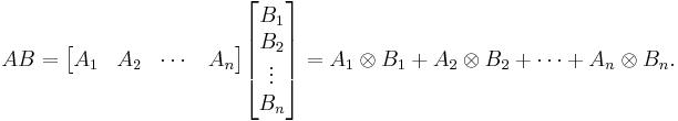 
{AB} =
\begin{bmatrix} A_1 & A_2 & \cdots & A_n \end{bmatrix}
\begin{bmatrix} B_1 \\ B_2 \\ \vdots \\ B_n\end{bmatrix}
= A_1 \otimes B_1 %2B A_2 \otimes B_2 %2B \cdots %2B A_n \otimes B_n.
