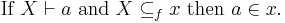 \mbox{If }X \vdash a \mbox{ and } X \subseteq_f x \mbox{ then } a \in x.