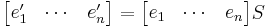 \begin{bmatrix}e'_{1} & \cdots & e'_{n}\end{bmatrix} = \begin{bmatrix}e_{1} & \cdots & e_{n}\end{bmatrix}S