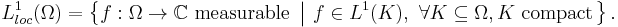 L^1_{loc}(\Omega)=\left\{f:\Omega\to\mathbb{C}\text{ measurable }\left|\ f\in L^1(K),\ \forall K \subseteq \Omega, K \text{ compact}\right.\right\}.