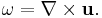  \omega=\nabla\times\mathbf{u}.