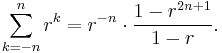 \sum_{k=-n}^n r^k=r^{-n}\cdot\frac{1-r^{2n%2B1}}{1-r}.