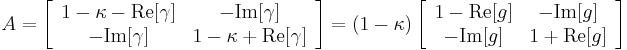 
A=\left[\begin{array}{ c c } 1 - \kappa - \mathrm{Re}[\gamma] & -\mathrm{Im}[\gamma] \\ -\mathrm{Im}[\gamma] & 1 -\kappa %2B \mathrm{Re}[\gamma]\end{array}\right]
=(1-\kappa)\left[\begin{array}{ c c } 1-\mathrm{Re}[g] & -\mathrm{Im}[g] \\ -\mathrm{Im}[g] & 1%2B \mathrm{Re}[g]\end{array}\right]
