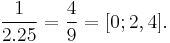  \frac{1}{2.25} = \frac{4}{9} = [0; 2, 4]. \;