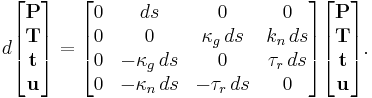 
d\begin{bmatrix}
\mathbf{P}\\
\mathbf{T}\\
\mathbf{t}\\
\mathbf{u}
\end{bmatrix}
=
\begin{bmatrix}
0&ds&0&0\\
0&0&\kappa_g \, ds&k_n \, ds\\
0&-\kappa_g \, ds&0&\tau_r \, ds\\
0&-\kappa_n \, ds&-\tau_r \, ds&0
\end{bmatrix}
\begin{bmatrix}
\mathbf{P}\\
\mathbf{T}\\
\mathbf{t}\\
\mathbf{u}
\end{bmatrix}.
