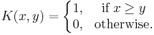 K(x,y) =
\left\{
  \begin{matrix}
    1, & \mbox{if} \; x \geq y\\ 
    0, & \mbox{otherwise}. 
  \end{matrix}
\right.
