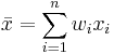 \bar {x} = \sum_{i=1}^n {w_i x_i}