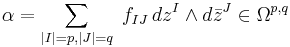 \alpha=\sum_{|I|=p,|J|=q}\ f_{IJ}\,dz^I\wedge d\bar{z}^J\in\Omega^{p,q}