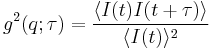 g^2(q;\tau) = \frac{\langle I(t)I(t%2B\tau)\rangle}{\langle I(t)\rangle^2}