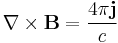 \nabla \times \mathbf{B} = \frac{4 \pi \mathbf{j}}{c}