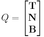  
Q = \left[\begin{matrix}
 \mathbf{T}\\
 \mathbf{N}\\
 \mathbf{B}
\end{matrix}\right]
