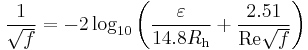  \frac{1}{\sqrt{f}}= -2 \log_{10} \left( \frac{\varepsilon}{14.8 R_\mathrm{h}} %2B \frac{2.51}{\mathrm{Re}\sqrt{f}} \right)