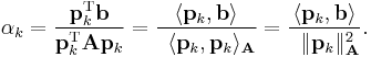  \alpha_k = \frac{\mathbf{p}_k^\mathrm{T} \mathbf{b}}{\mathbf{p}_k^\mathrm{T} \mathbf{A} \mathbf{p}_k} = \frac{\langle \mathbf{p}_k, \mathbf{b}\rangle}{\,\,\,\langle \mathbf{p}_k,  \mathbf{p}_k\rangle_\mathbf{A}} = \frac{\langle \mathbf{p}_k, \mathbf{b}\rangle}{\,\,\,\|\mathbf{p}_k\|_\mathbf{A}^2}. 